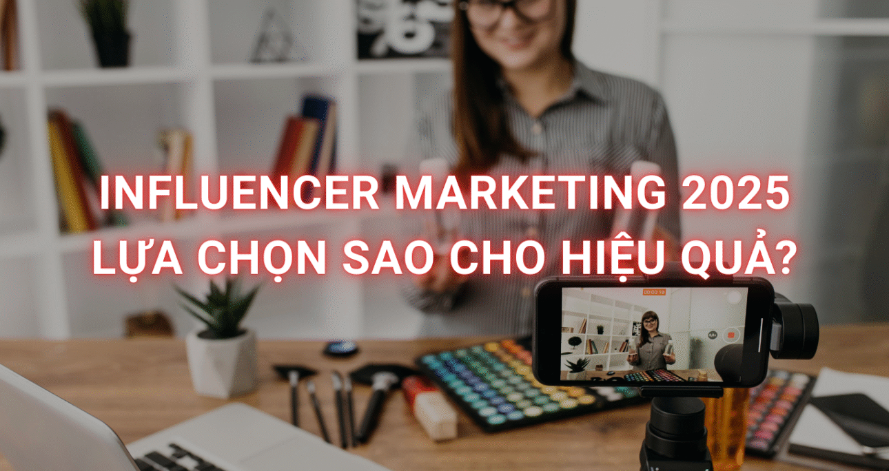 Influencer Marketing 2025: Làm sao để chọn đúng KOL/KOC và đo lường hiệu quả chiến dịch?