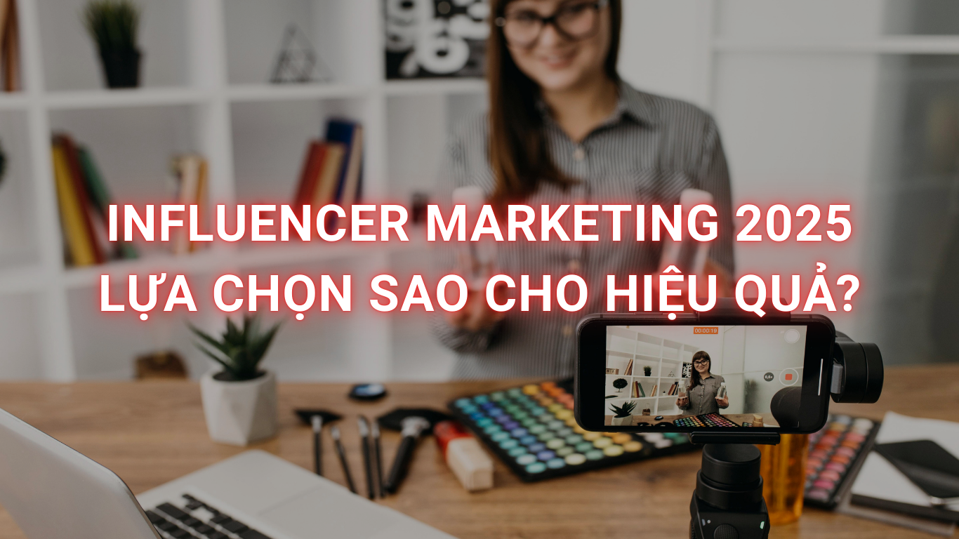 Influencer Marketing 2025: Làm sao để chọn đúng KOL/KOC và đo lường hiệu quả chiến dịch?