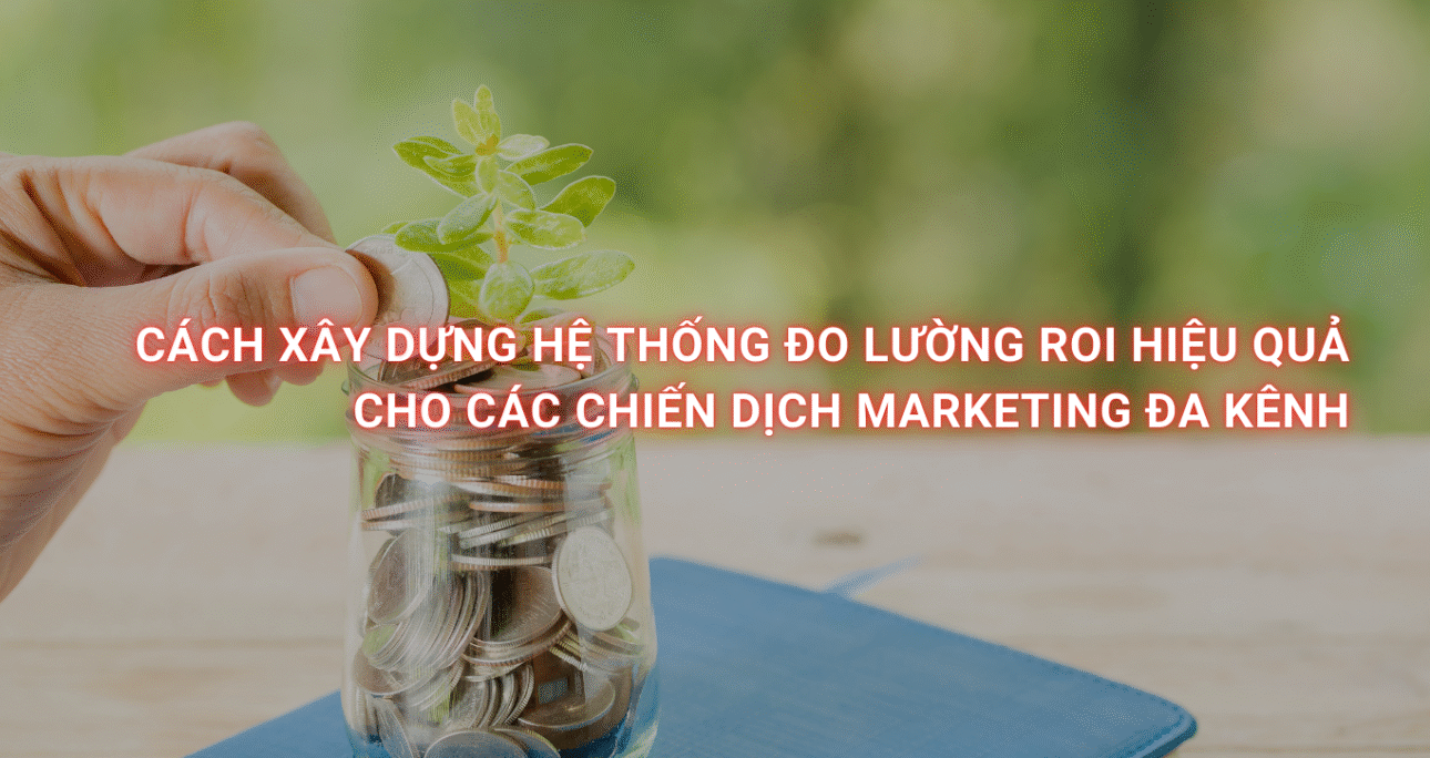 Cách xây dựng hệ thống đo lường ROI hiệu quả cho các chiến dịch marketing đa kênh