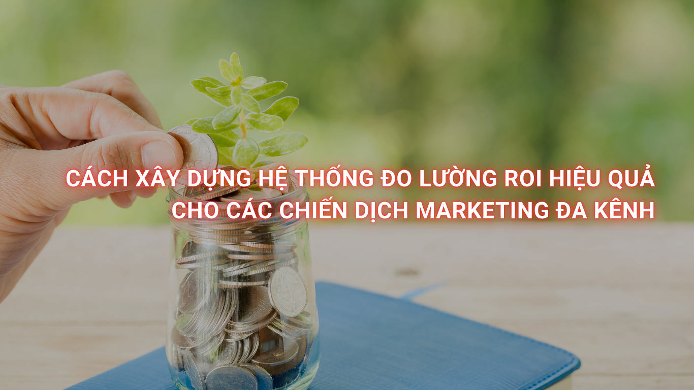 Cách xây dựng hệ thống đo lường ROI hiệu quả cho các chiến dịch marketing đa kênh