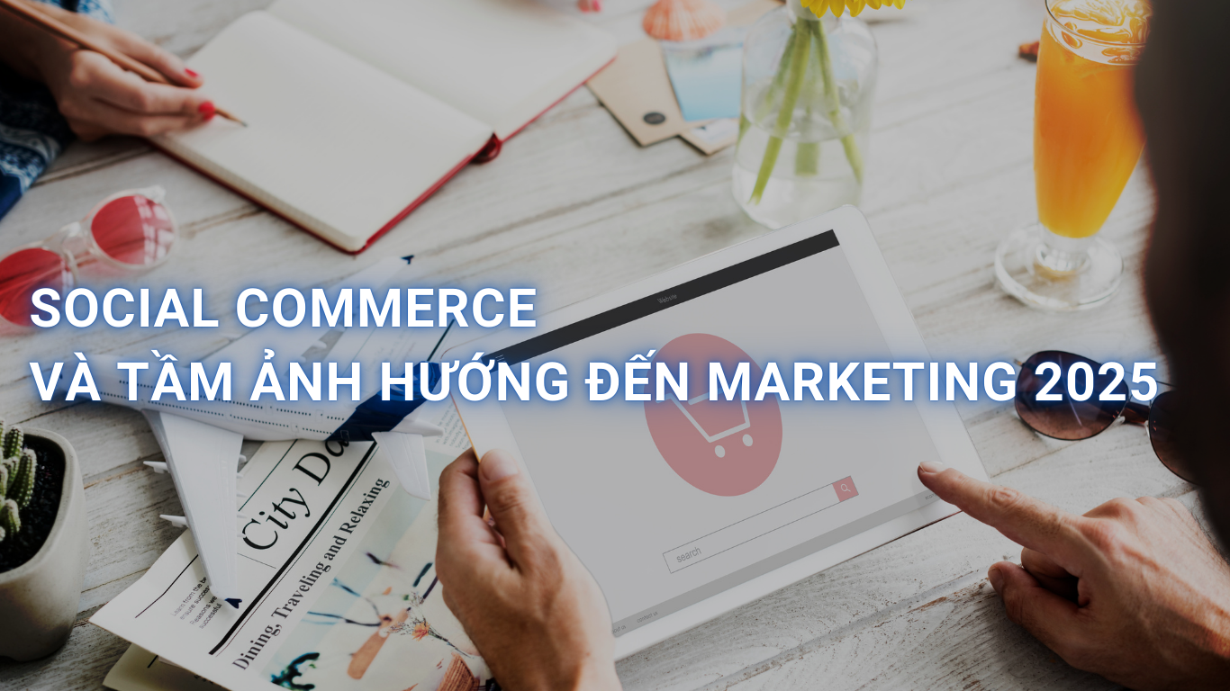 Social Commerce 2025: Bán hàng trên mạng xã hội sẽ thay đổi toàn bộ cuộc chơi marketing như thế nào?